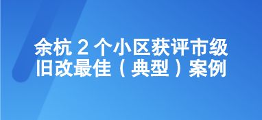 余杭 2 個(gè)小區(qū)獲評(píng)市級(jí)舊改最佳案例