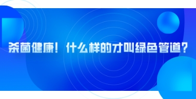 管道展|殺菌健康！什么樣的才叫綠色管道？